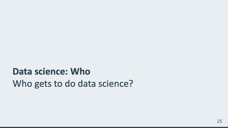 Slide 25: Who gets to do data science?; its text follows